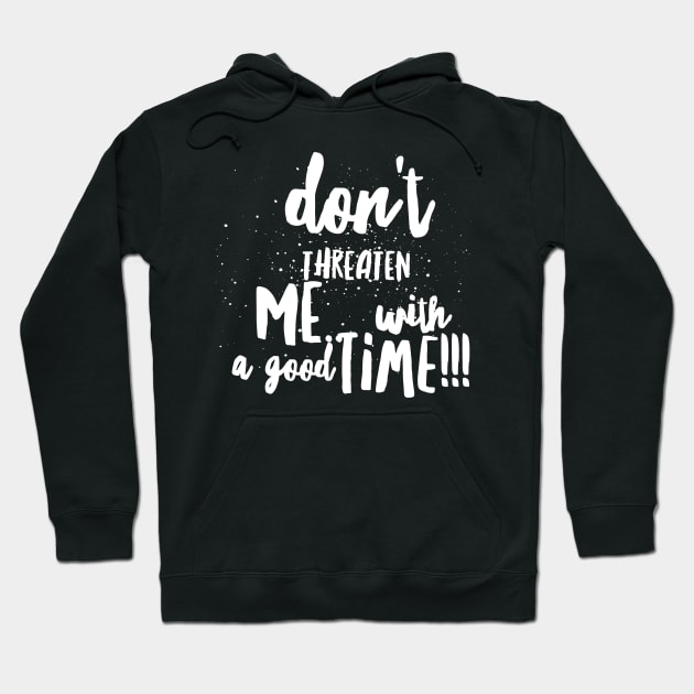 Don't Threaten Me with a Good Time!!! Hoodie by JustSayin'Patti'sShirtStore